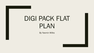 DIGI PACK FLAT
PLAN
By Yasmin Wilks
 