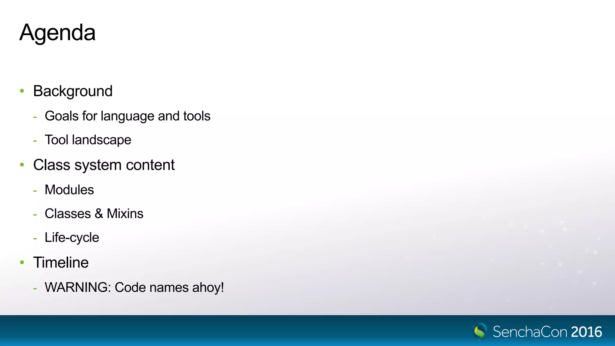Agenda
• Background
- Goals for language and tools
- Tool landscape
• Class system content
- Modules
- Classes & Mixins
- Life-cycle
• Timeline
- WARNING: Code names ahoy!
 