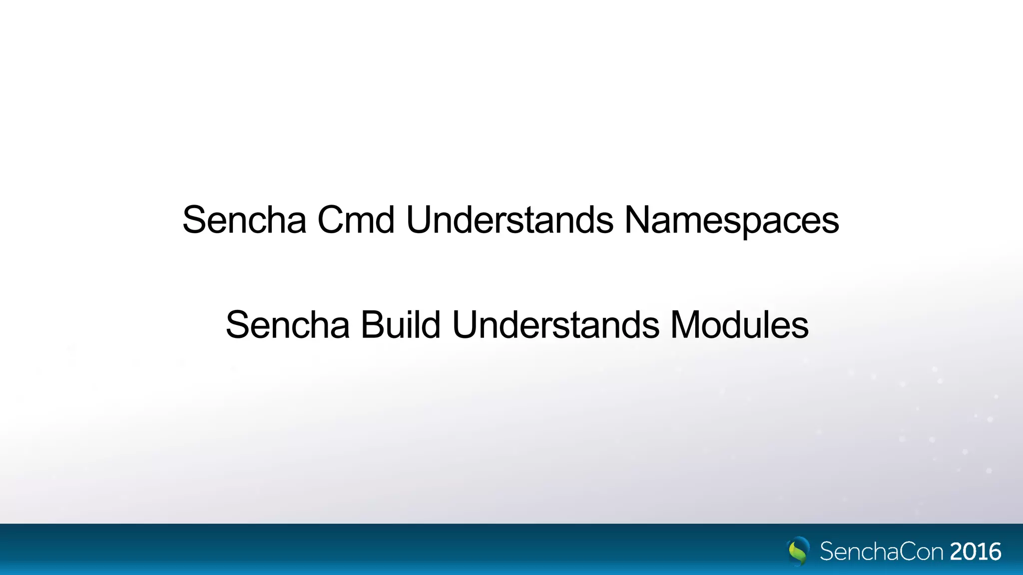 Sencha Cmd Understands Namespaces
Sencha Build Understands Modules
 