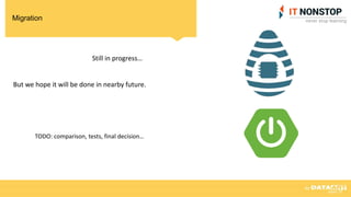 Migration
Still in progress…
But we hope it will be done in nearby future.
TODO: comparison, tests, final decision…
 