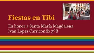 Fiestas en Tibi
En honor a Santa María Magdalena
Ivan Lopez Carricondo 3ºB
 