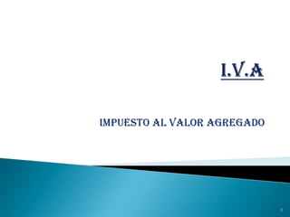 I.V.A IMPUESTO AL VALOR AGREGADO 1 