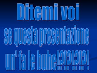 Ditemi voi  se questa presentazione un' fa le buhe!?!?!?!?! 