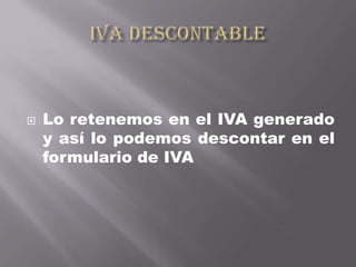    Lo retenemos en el IVA generado
    y así lo podemos descontar en el
    formulario de IVA
 