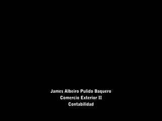 James Albeiro Pulido Baquero
   Comercio Exterior II
        Contabilidad
 