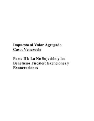 Impuesto al Valor Agregado
Caso: Venezuela
Parte III: La No Sujeción y los
Beneficios Fiscales: Exenciones y
Exoneraciones
 