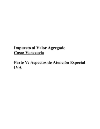 Impuesto al Valor Agregado
Caso: Venezuela
Parte V: Aspectos de Atención Especial
IVA
 