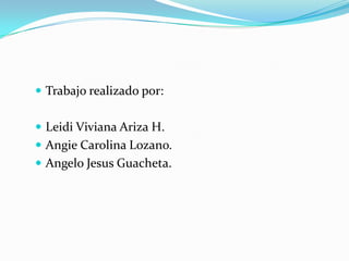  Trabajo realizado por:
 Leidi Viviana Ariza H.
 Angie Carolina Lozano.
 Angelo Jesus Guacheta.
 