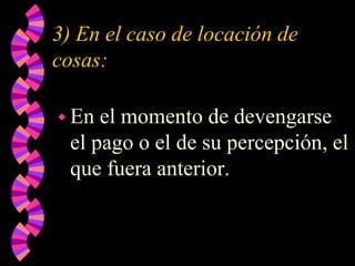 3) En el caso de locación de
cosas:
 En el momento de devengarse
el pago o el de su percepción, el
que fuera anterior.
 