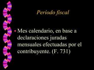 Período fiscal
 Mes calendario, en base a
declaraciones juradas
mensuales efectuadas por el
contribuyente. (F. 731)
 