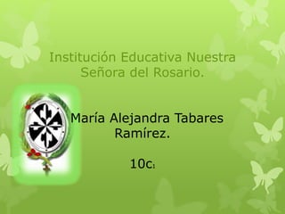 Institución Educativa Nuestra
Señora del Rosario.
María Alejandra Tabares
Ramírez.
10c1
 