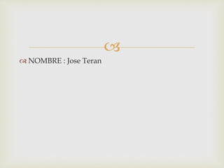 
 NOMBRE : Jose Teran
 