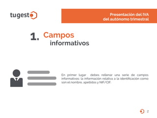 2
Presentación del IVA
del autónomo trimestral
Campos
informativos
1.
En primer lugar debes rellenar una serie de campos
i...