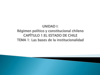 UNIDAD I:
Régimen político y constitucional chileno
CAPÍTULO 1:EL ESTADO DE CHILE
TEMA 1: Las bases de la institucionalidad
 
