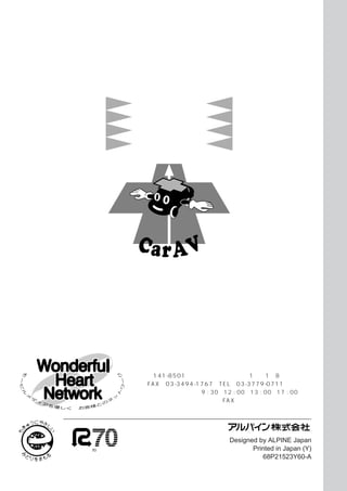 正しい取り付け
                  正しい操作で
                      安全運転




                  お問い合わせはインフォメーションセンターへ
                  ・ 〒141-8501 東京都品川区西五反田1丁目1番8号
                  ・ FAX 03-3494-1767 TEL 03-3779-0711
                  ・ 電話受付時間 平日 9 : 30∼12 : 00 13 : 00∼17 : 00
                  ・ 電話は混雑が予想されます。FAXかハガキをおすすめします。




                                        Designed by ALPINE Japan
古紙配合率70％再生紙を使用しています                            Printed in Japan (Y)
                                                   68P21523Y60-A
 