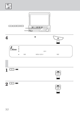 曲の頭出しをする




     1       3   4    5

    ファンクションスイッチ
    イジェクト スイッチ
         ・




4    ミニディスクを取り出す場合は、（イジェ
     クト スイッチ）
       ・    を押します。
                    c




                 ● 挿入できるミニディスクは一枚だけです。
                 ● 外側に付いたホコリやごみを落としてから挿入してください。
         Memo    ● 重ね貼りしたラベル、はがれかかったラベルが付いたものは使わないでください。
                 ● イグニッション キー
                          ・ （エンジン キー）
                                  ・    がOFFの状態では、
                                                ミニディスクを挿入しないで
                   ください。このとき無理に押し込むと故障の原因となります。
                 ● 当社のMDプレイヤー製品（MDA-5051）と接続した場合には、
                                                  MDの再生のみ操作でき
                   ます。



     曲の頭出しをする
    （ミュージック センサー）
           ・

1    今、
         1   （   ）
                 スイッチを軽く押します。
       演奏されている曲の頭から演奏されます。
                                         演奏中の曲の頭出しをする場合


     聴きたい曲がさらに前にあるときは、この操作を
     繰り返します。




2        3   （
     次の曲の頭から演奏されます。
                     ）
                     スイッチを軽く押します。
                   聴きたい曲がさら
                                         次の曲の頭出しをする場合


     に後ろにあるときは、この操作を繰り返します。




32
 