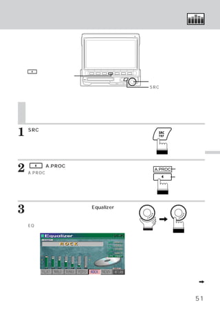 イコライザー特性を選ぶ




     4

    ファンクションスイッチ
                                 ロータリースイッチ
                                 SRCスイッチ




    イコライザー特性
           （メーカー設定）
                  を選ぶ
    当社のイコライザーを接続している場合は、本機から操作することができます。



1   SRCスイッチを押します。
    メインメニュー画面が表示されます。




                                                     イ
                                                     コ
2        4

    A.PROC
             （A.PROC）
                    スイッチを押します。
         （オーディオ プロセッサー）
               ・      リスト画面
                                  A.PROC
                                           ファンクション
                                           ガイド
                                                     ラ
                                                     イ
    が表示されます。
                                           ファンクション   ザ
                                           スイッチ      ー
                                                     の
                                                     操
                                                     作


3   ロータリースイッチを回して、
    選びます。
                  Equalizerを
         ロータリースイッチを押して、    確
    定します。
    EQモード メイン画面に切りかわります。
         ・




                                      次頁へつづくA


                                                51
 
