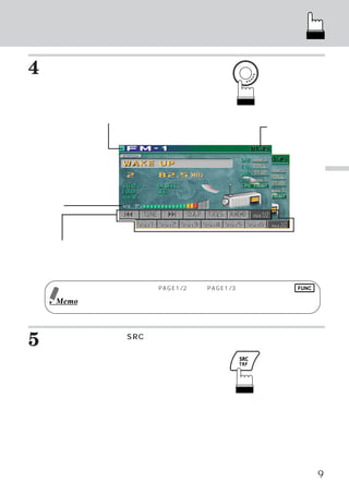 簡単操作ガイド

4   ロータリースイッチを押して、
    を確定します。
                 選んだソース

    ラジオ モード メイン画面に切りかわります。
       ・   ・



        選択したソース名を表示
                                                時刻を表示
                       ＜ラジオ モード メイン画面＞
                           ・   ・




                                                                 基
                                                                 本
                                                                 操
                                                                 作
音量を表示




 ファンクション ガイド
        ・   ：
 ファンクション スイッチに割りあてられた機能を表示。
        ・
（各ソースによって、 ファンクション ガイドの表示が異なります。
                  ・             ）


            ファンクション ガイド上に、
                   ・      PAGE1/2または、
                                    PAGE1/3など表示された場合は FUNC
            スイッチを押すことで、ファンクション ガイドの内容が切りかわり、
                                ・              さらに多くの操作が可
     Memo   能になります。




5   他のソースに移るときはSRC
                 （ソース）
                     スイッチを押します。




                                                             9
 
