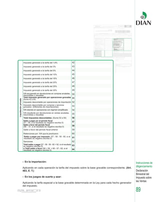 - En la importación:                                                                               Instrucciones de
Aplicando en cada operación la tarifa del impuesto sobre la base gravable correspondiente. (Art.
                                                                                                   diligenciamiento
483, E. T.)                                                                                        Declaración
                                                                                                   Bimestral del
- En los juegos de suerte y azar:                                                                  Impuesto sobre
                                                                                                   las Ventas
Aplicando la tarifa especial a la base gravable determinada en la Ley para cada hecho generador
del impuesto.

                                                                                                   89
 