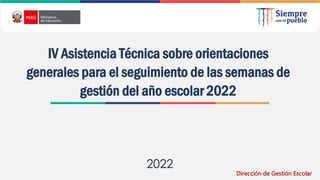 2022
IV Asistencia Técnica sobre orientaciones
generales para el seguimiento de las semanas de
gestión del año escolar 2022
Dirección de Gestión Escolar
 