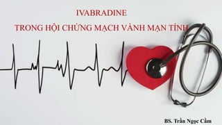 IVABRADINE
TRONG HỘI CHỨNG MẠCH VÀNH MẠN TÍNH
BS. Trần Ngọc Cầm
 