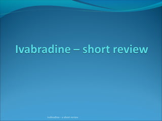 ivabradine - a short review

 