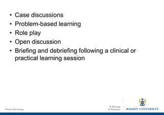 • Case discussions
• Problem-based learning
• Role play
• Open discussion
• Briefing and debriefing following a clinical or
practical learning session
 