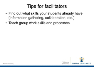 Tips for facilitators
• Find out what skills your students already have
(information gathering, collaboration, etc.)
• Teach group work skills and processes
 