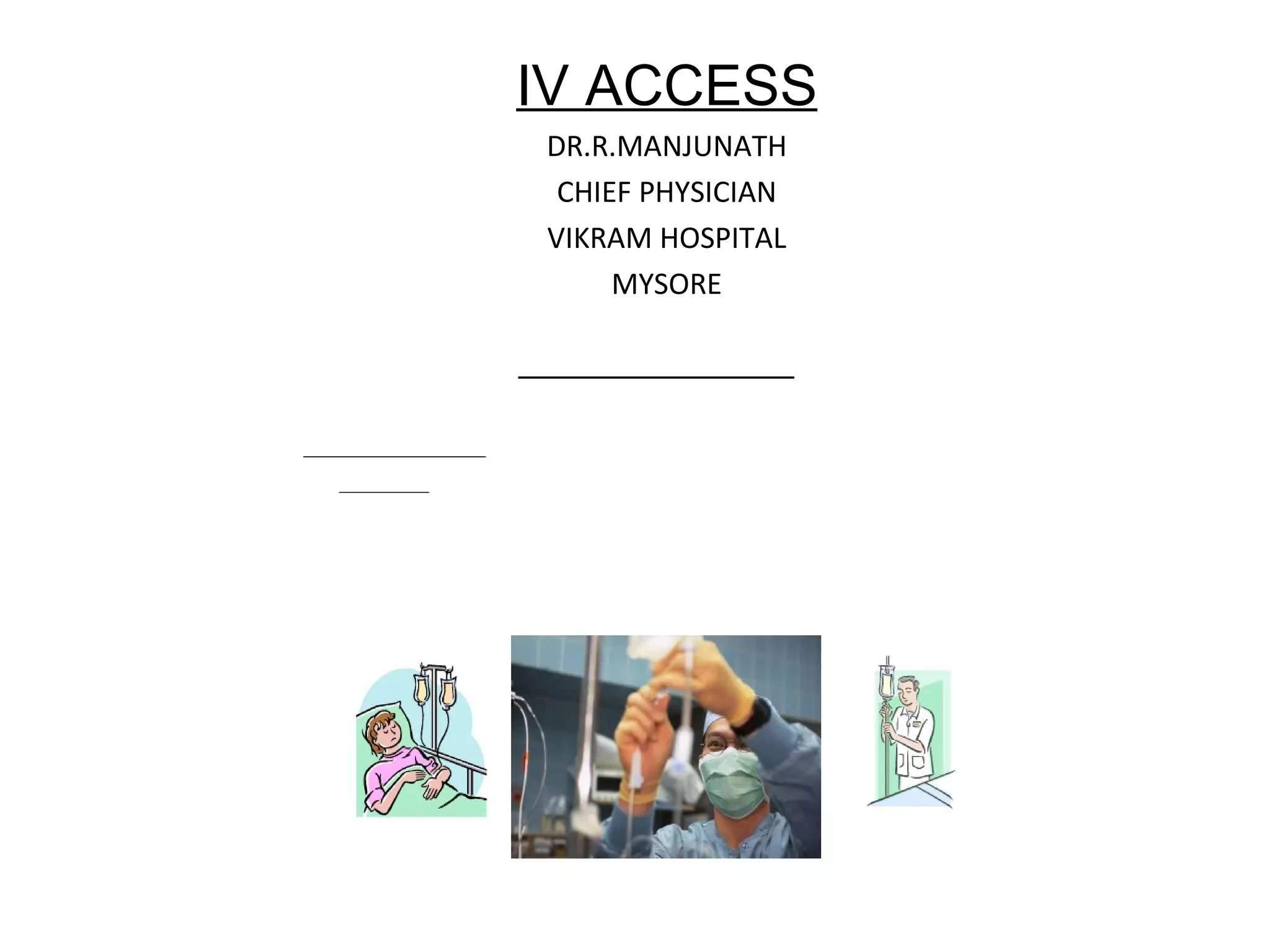 IV ACCESS
DR.R.MANJUNATH
 CHIEF PHYSICIAN
VIKRAM HOSPITAL
     MYSORE
 