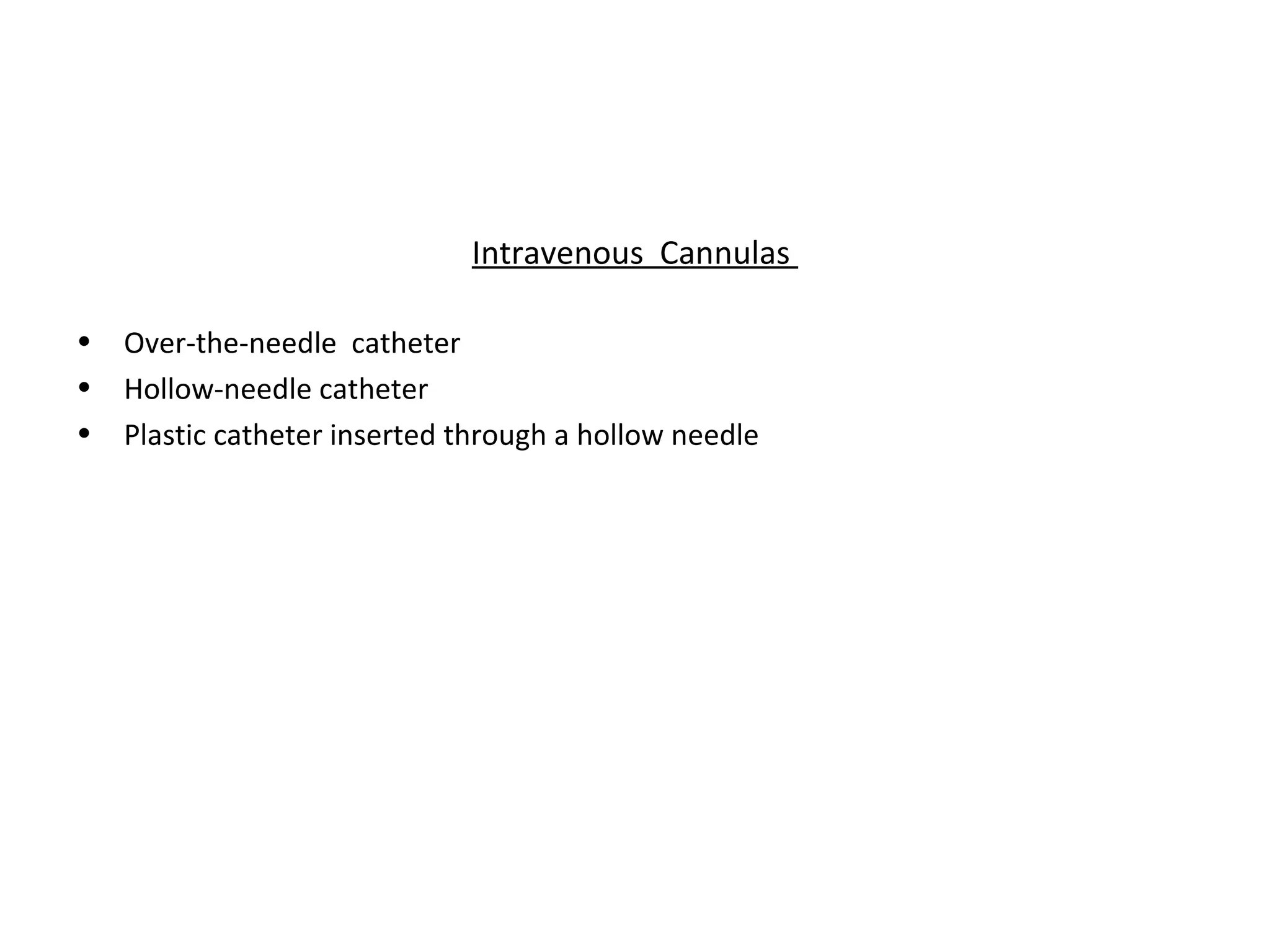 Intravenous Cannulas

•   Over-the-needle catheter
•   Hollow-needle catheter
•   Plastic catheter inserted through a hollow needle
 