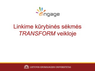 Linkime kūrybinės sėkmės
TRANSFORM veikloje
 