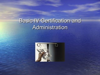 Basic IV Certification andBasic IV Certification and
AdministrationAdministration
 