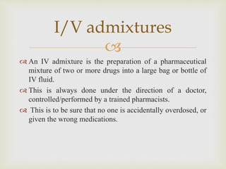 
 An IV admixture is the preparation of a pharmaceutical
mixture of two or more drugs into a large bag or bottle of
IV f...