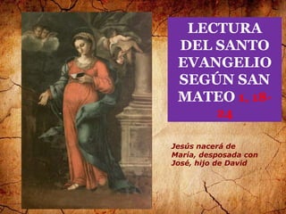 LECTURA
DEL SANTO
EVANGELIO
SEGÚN SAN
MATEO 1, 1824
Jesús nacerá de
María, desposada con
José, hijo de David

 
