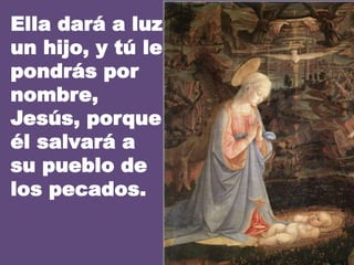 Ella dará a luz
un hijo, y tú le
pondrás por
nombre,
Jesús, porque
él salvará a
su pueblo de
los pecados.

 
