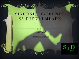 SIGURNIJI INTERNET
ZA DJECU I MLADE
Iva Fridrih
Božidar Ćorić 8.c
 