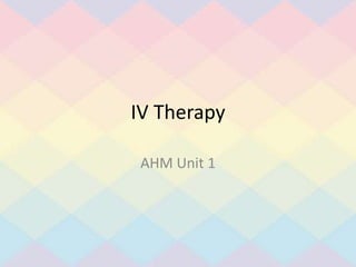 IV Therapy
AHM Unit 1
