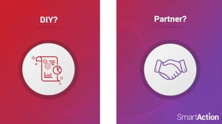 ©SmartAction
DIY? Partner?
 