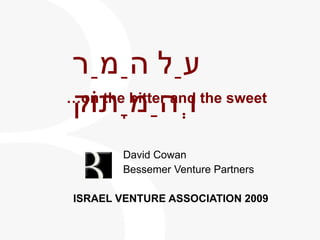 … on the bitter and the sweet   David Cowan   Bessemer Venture Partners   ISRAEL VENTURE ASSOCIATION 2009 עַל הַמַר וְהַמָתוֹק 