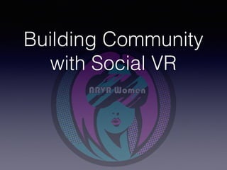 Building Community
with Social VR
 