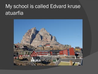 My school is called Edvard kruse atuarfia