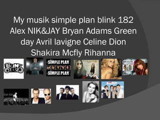 My musik simple plan blink 182 Alex NIK&JAY Bryan Adams Green day Avril lavigne Celine Dion Shakira Mcfly Rihanna