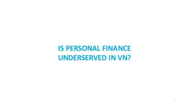 IS PERSONAL FINANCE
UNDERSERVED IN VN?
1
 