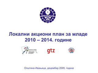 Локални акциони план за младе 2010 – 2014. године Општина Ивањица, децембар  2009.  године 