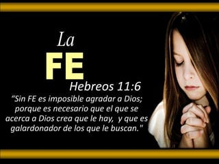 Hebreos 11:6 “Sin FE es imposible agradar a Dios; porque es necesario que el que se acerca a Dios crea que le hay,  y que es galardonador de los que le buscan." 