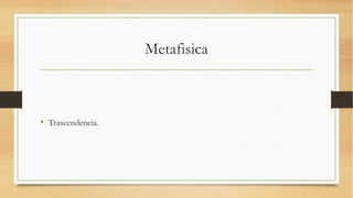 Metafisica



• Trascendencia.
 