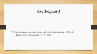 Kierkegaard



• El antecedente más importante del existencialismo fue el filósofo
    danés Søren Kierkegaard (1813-1855).
 