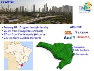 LOCATION
• Freeway BR 101 goes through the city
• 25 km from Navegantes (Airport)
• 87 km from Florianópolis (Airport)
• 2...