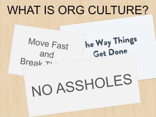 WHAT Things Get Done Around Here
The Way IS ORG CULTURE?
•   Spirit of the organization
•   Walk the Talk
•   Move fast and break things
•   No assholes
 