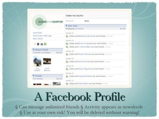 A Facebook Profile § Can message unlimited friends § Activity appears in newsfeeds  § Use at your own risk! You will be deleted without warning! 